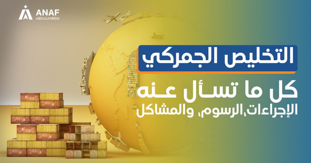 التخليص الجمركي .. الإجراءات والرسوم