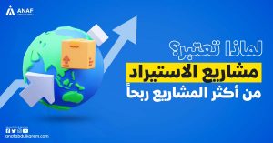 لماذا تعتبر مشاريع الاستيراد من أكثر المشاريع ربحاً؟